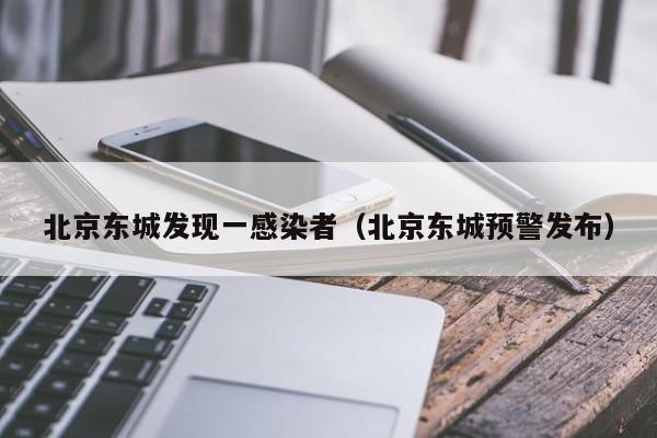 北京东城发现一感染者(北京东城预警发布)
