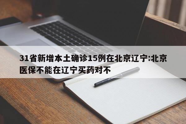 31省新增本土确诊15例在北京辽宁:北京医保不能在辽宁买药对不