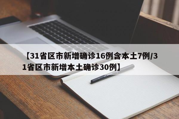 【31省区市新增确诊16例含本土7例/31省区市新增本土确诊30例】
