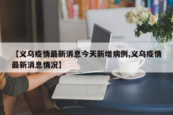 【义乌疫情最新消息今天新增病例,义乌疫情最新消息情况】