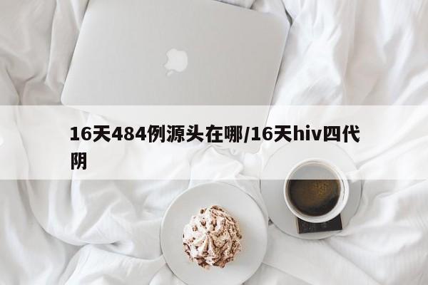 16天484例源头在哪/16天hiv四代阴
