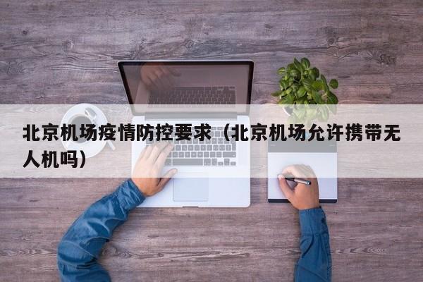 北京机场疫情防控要求(北京机场允许携带无人机吗)