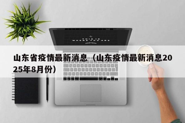 山东省疫情最新消息(山东疫情最新消息2025年8月份)