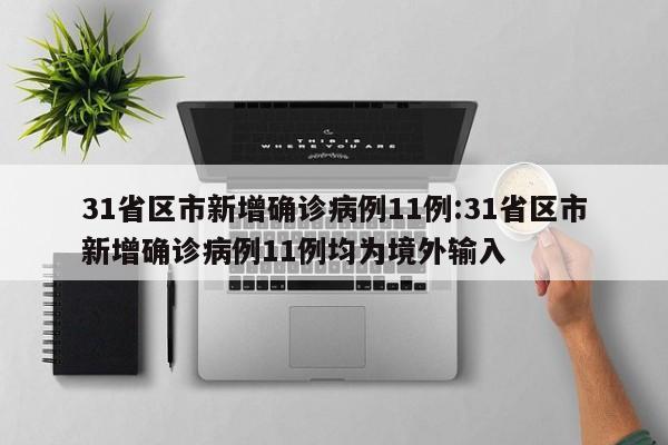 31省区市新增确诊病例11例:31省区市新增确诊病例11例均为境外输入