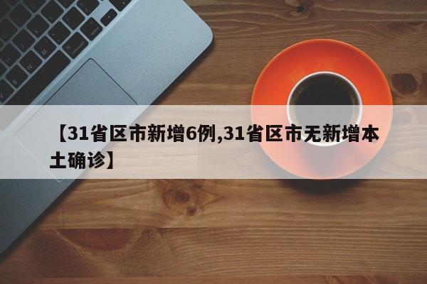 【31省区市新增6例,31省区市无新增本土确诊】