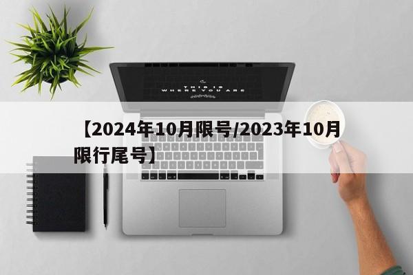 【2024年10月限号/2023年10月限行尾号】