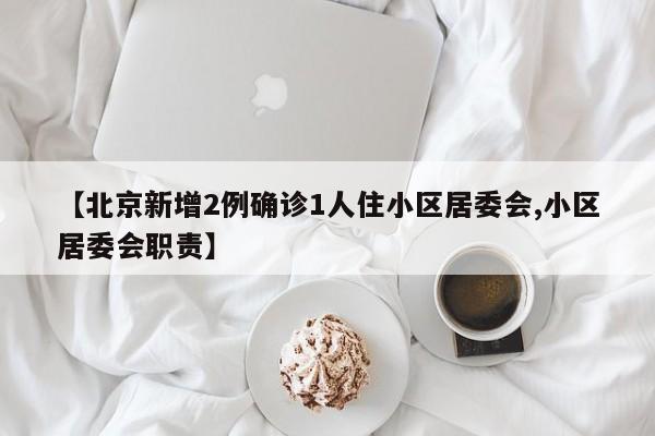 【北京新增2例确诊1人住小区居委会,小区居委会职责】