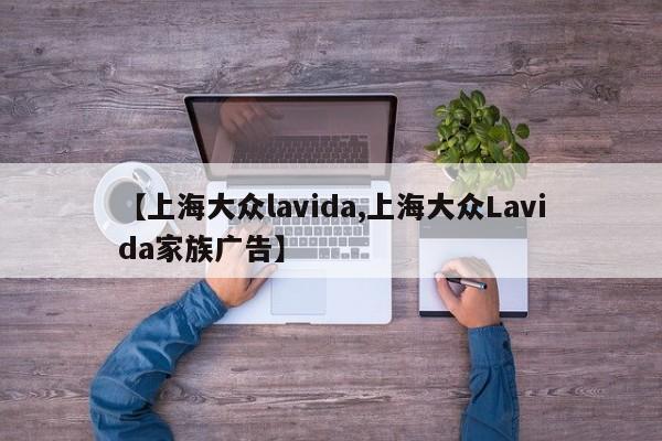 【上海大众lavida,上海大众Lavida家族广告】