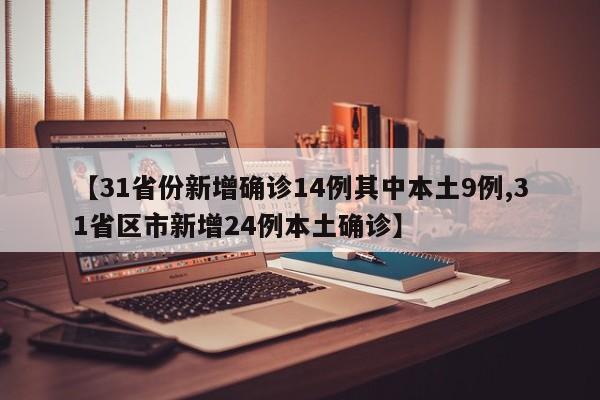 【31省份新增确诊14例其中本土9例,31省区市新增24例本土确诊】