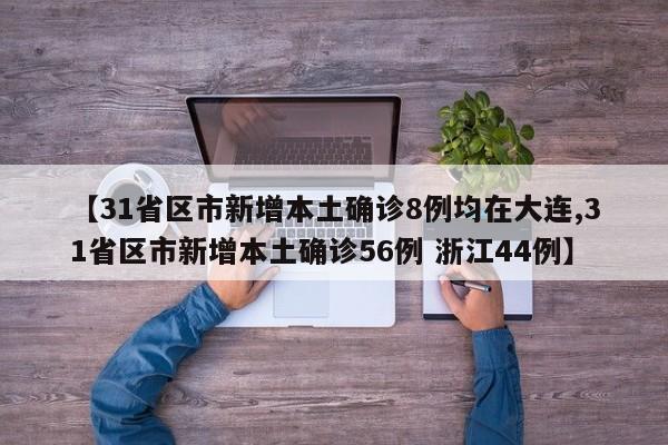 【31省区市新增本土确诊8例均在大连,31省区市新增本土确诊56例 浙江44例】