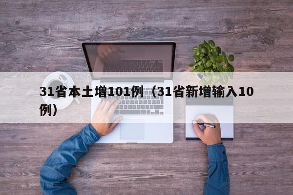 31省本土增101例(31省新增输入10例)