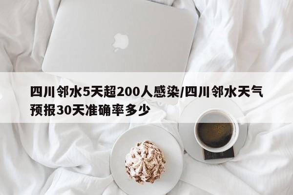 四川邻水5天超200人感染/四川邻水天气预报30天准确率多少