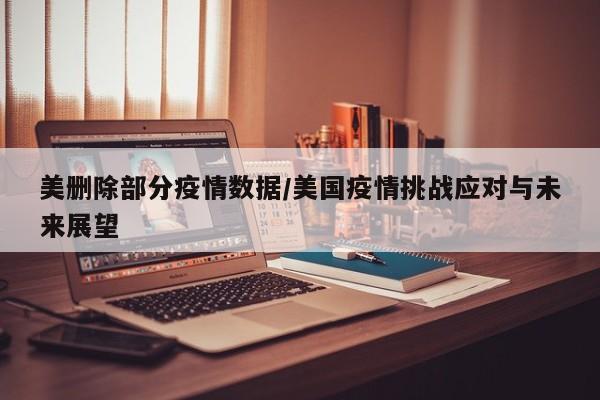 美删除部分疫情数据/美国疫情挑战应对与未来展望