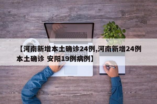 【河南新增本土确诊24例,河南新增24例本土确诊 安阳19例病例】
