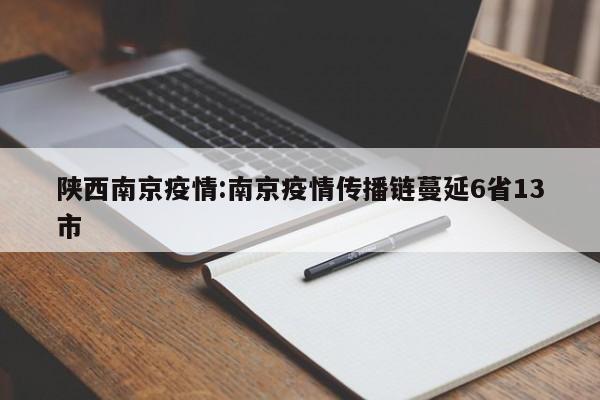 陕西南京疫情:南京疫情传播链蔓延6省13市