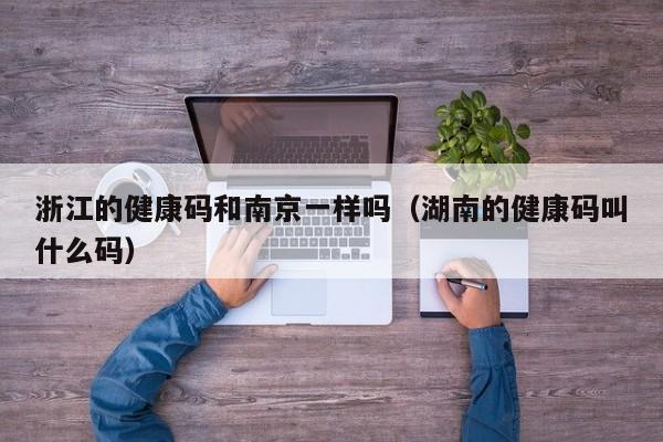 浙江的健康码和南京一样吗(湖南的健康码叫什么码)