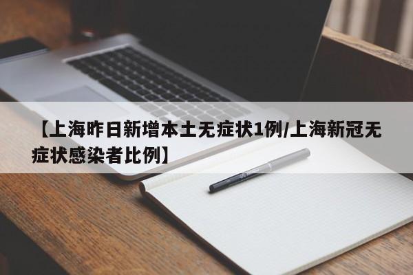 【上海昨日新增本土无症状1例/上海新冠无症状感染者比例】