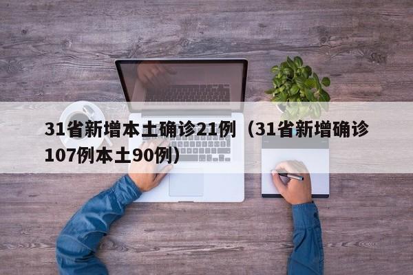 31省新增本土确诊21例(31省新增确诊107例本土90例)