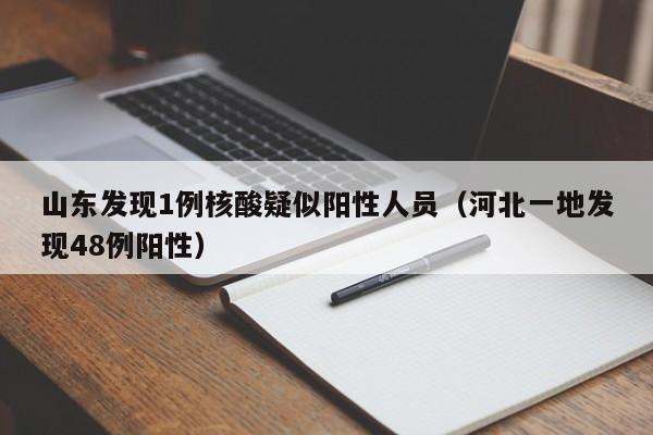 山东发现1例核酸疑似阳性人员(河北一地发现48例阳性)