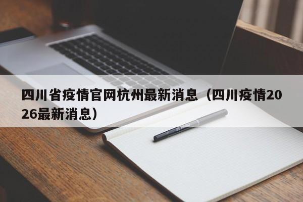 四川省疫情官网杭州最新消息(四川疫情2026最新消息)