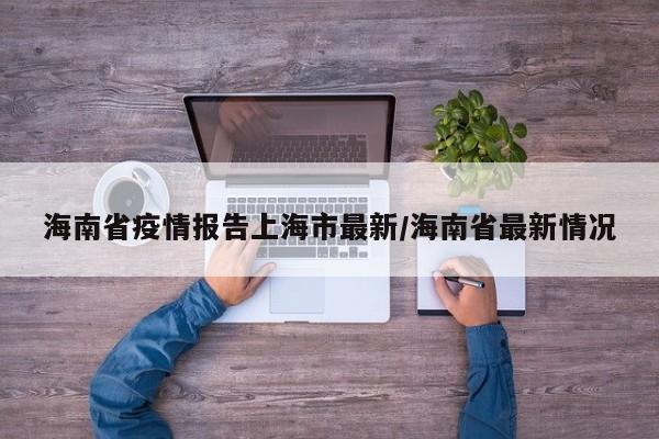 海南省疫情报告上海市最新/海南省最新情况