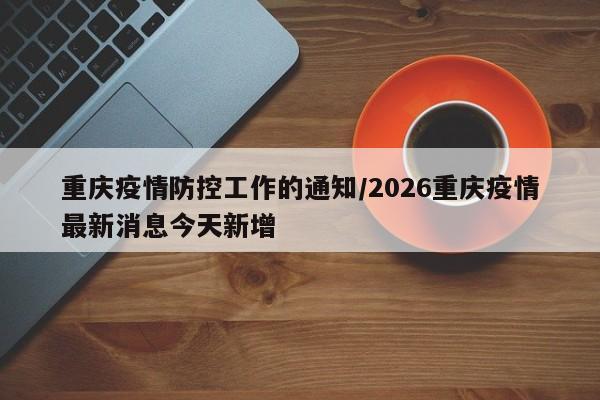 重庆疫情防控工作的通知/2026重庆疫情最新消息今天新增