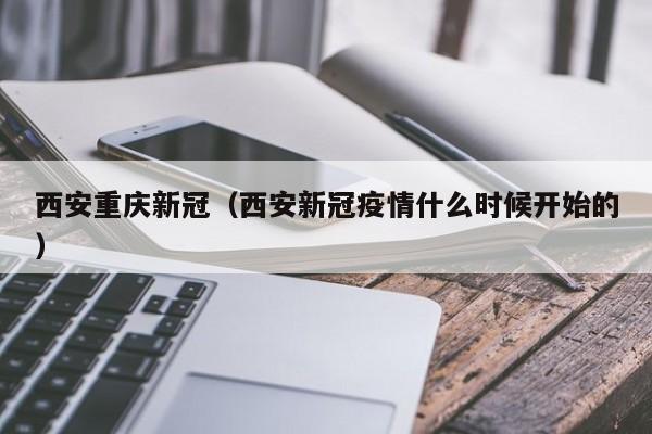 西安重庆新冠(西安新冠疫情什么时候开始的)