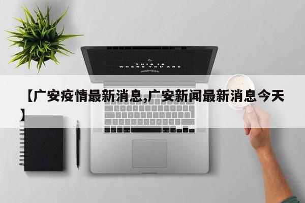 【广安疫情最新消息,广安新闻最新消息今天】