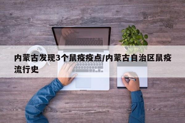 内蒙古发现3个鼠疫疫点/内蒙古自治区鼠疫流行史