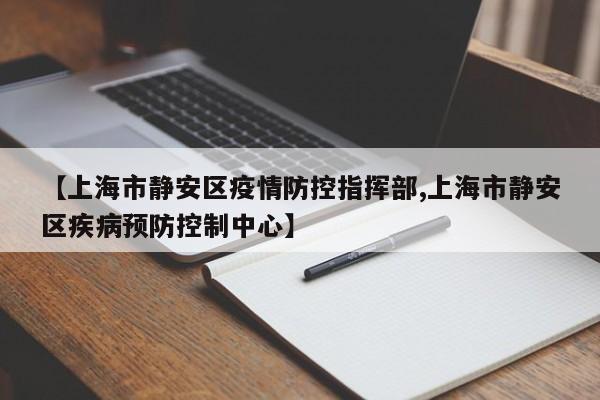 【上海市静安区疫情防控指挥部,上海市静安区疾病预防控制中心】
