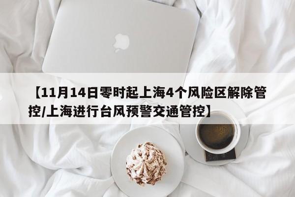 【11月14日零时起上海4个风险区解除管控/上海进行台风预警交通管控】