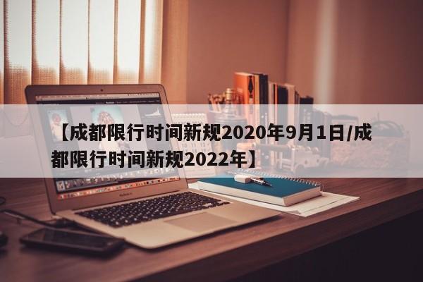 【成都限行时间新规2020年9月1日/成都限行时间新规2022年】
