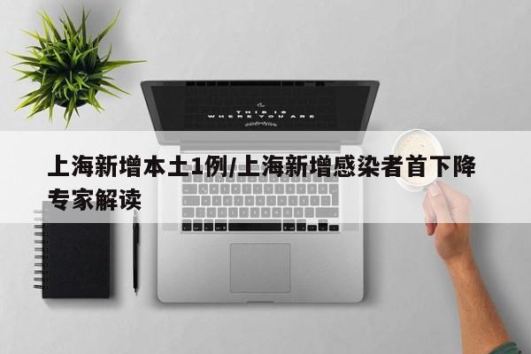 上海新增本土1例/上海新增感染者首下降 专家解读