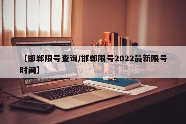【邯郸限号查询/邯郸限号2022最新限号时间】