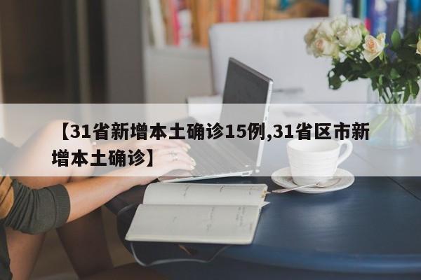 【31省新增本土确诊15例,31省区市新增本土确诊】