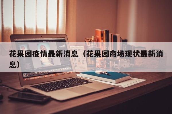 花果园疫情最新消息(花果园商场现状最新消息)