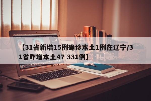 【31省新增15例确诊本土1例在辽宁/31省昨增本土47 331例】