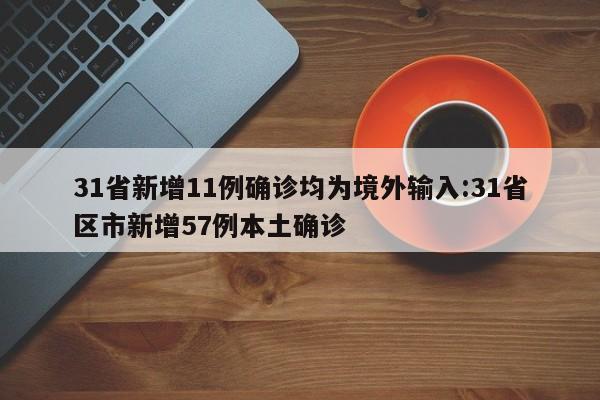 31省新增11例确诊均为境外输入:31省区市新增57例本土确诊