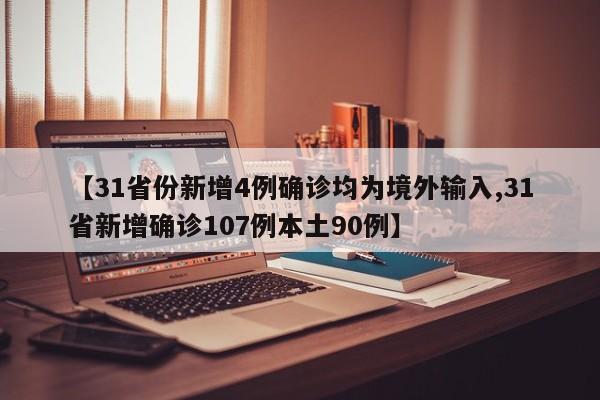 【31省份新增4例确诊均为境外输入,31省新增确诊107例本土90例】