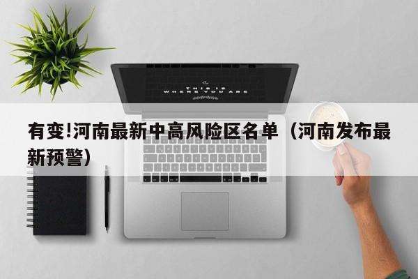 有变!河南最新中高风险区名单(河南发布最新预警)