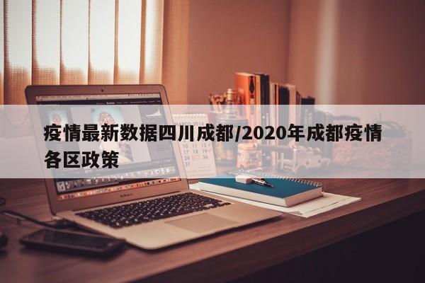 疫情最新数据四川成都/2020年成都疫情各区政策