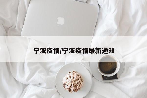 宁波疫情/宁波疫情最新通知