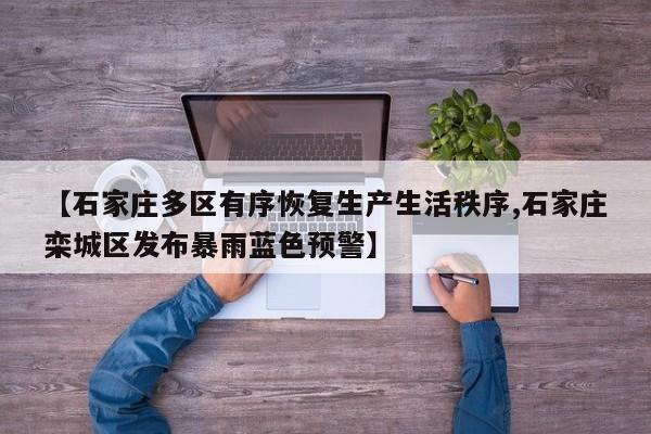 【石家庄多区有序恢复生产生活秩序,石家庄栾城区发布暴雨蓝色预警】